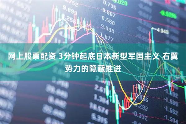 网上股票配资 3分钟起底日本新型军国主义 右翼势力的隐蔽推进