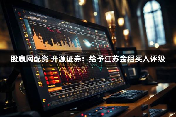 股赢网配资 开源证券：给予江苏金租买入评级