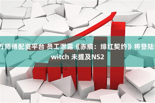万师傅配资平台 员工泄露《赤痕：绯红契约》将登陆Switch 未提及NS2