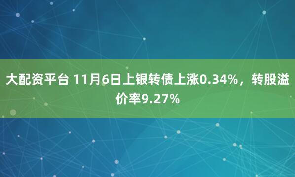 大配资平台 11月6日上银转债上涨0.34%,转股溢价率9.27%