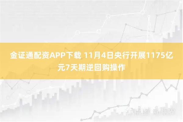 金证通配资APP下载 11月4日央行开展1175亿元7天期逆回购操作
