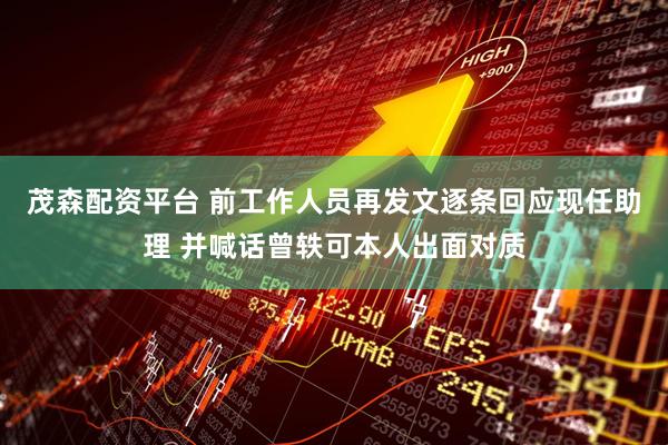 茂森配资平台 前工作人员再发文逐条回应现任助理 并喊话曾轶可本人出面对质