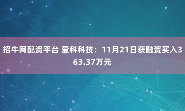 招牛网配资平台 爱科科技：11月21日获融资买入363.37万元