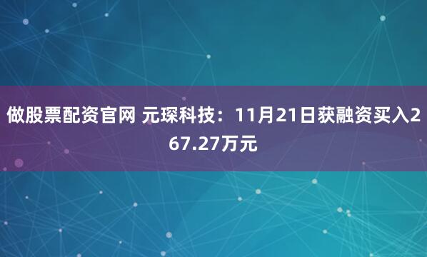 做股票配资官网 元琛科技:11月21日获融资买入267.27万元