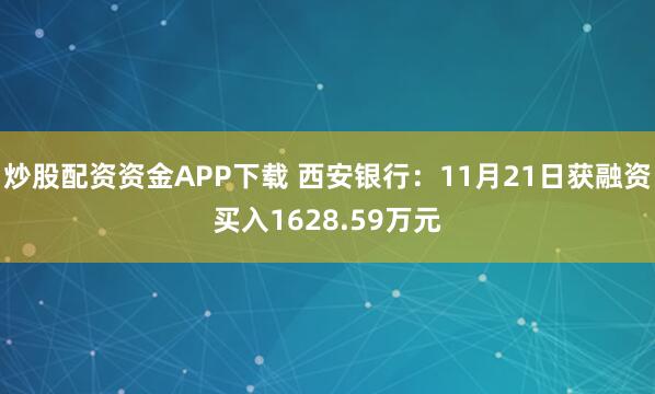 炒股配资资金APP下载 西安银行：11月21日获融资买入1628.59万元