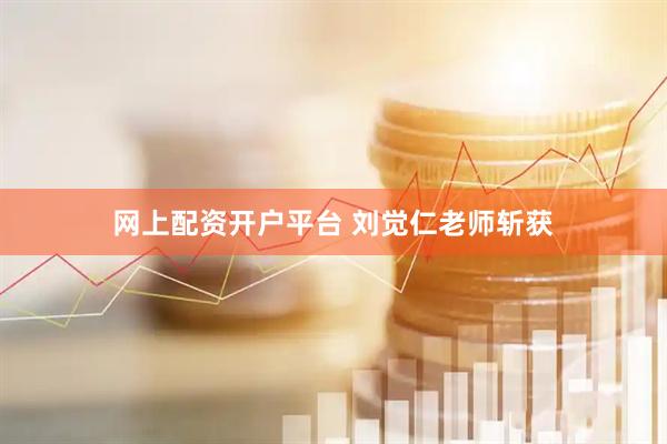 网上配资开户平台 刘觉仁老师斩获