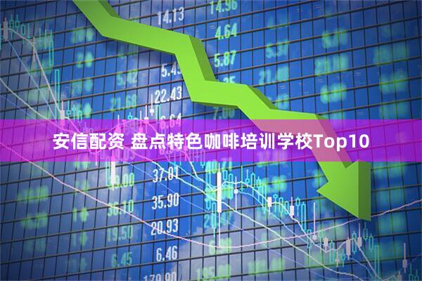 安信配资 盘点特色咖啡培训学校Top10