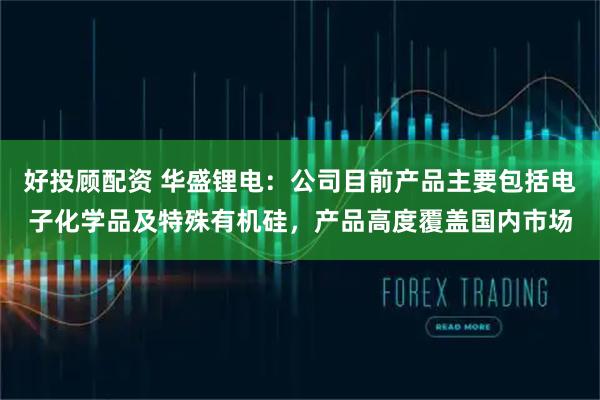 好投顾配资 华盛锂电：公司目前产品主要包括电子化学品及特殊有机硅，产品高度覆盖国内市场
