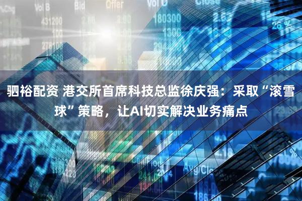 驷裕配资 港交所首席科技总监徐庆强：采取“滚雪球”策略，让AI切实解决业务痛点