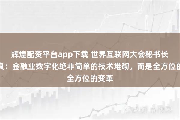 辉煌配资平台app下载 世界互联网大会秘书长任贤良：金融业数字化绝非简单的技术堆砌，而是全方位的变革