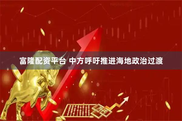 富隆配资平台 中方呼吁推进海地政治过渡